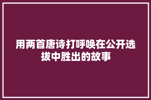 用两首唐诗打呼唤在公开选拔中胜出的故事