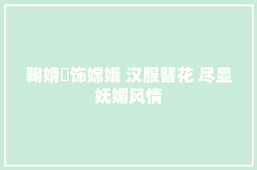 鞠婧祎饰嫦娥 汉服簪花 尽显妩媚风情