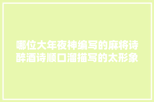 哪位大年夜神编写的麻将诗醉酒诗顺口溜描写的太形象了