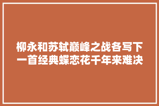 柳永和苏轼巅峰之战各写下一首经典蝶恋花千年来难决牝牡