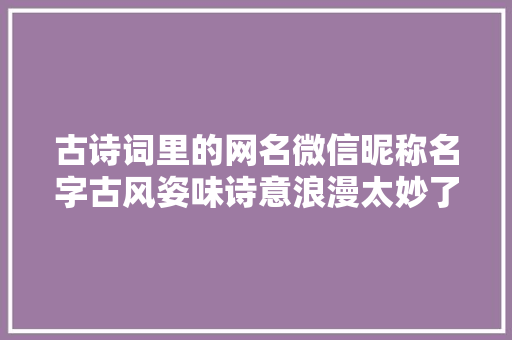古诗词里的网名微信昵称名字古风姿味诗意浪漫太妙了
