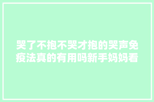 哭了不抱不哭才抱的哭声免疫法真的有用吗新手妈妈看过来