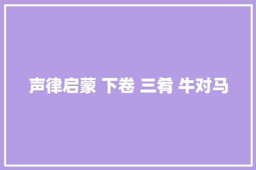 声律启蒙 下卷 三肴 牛对马