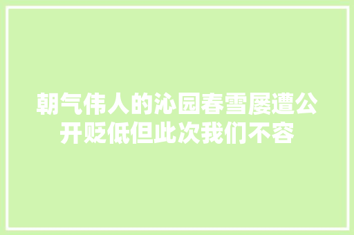 朝气伟人的沁园春雪屡遭公开贬低但此次我们不容