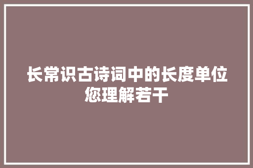 长常识古诗词中的长度单位您理解若干