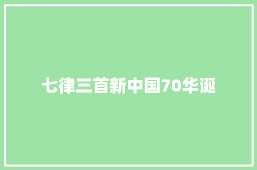 七律三首新中国70华诞