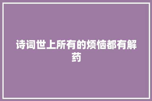 诗词世上所有的烦恼都有解药