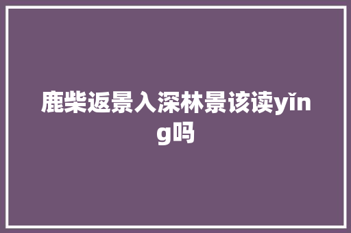 鹿柴返景入深林景该读yǐng吗