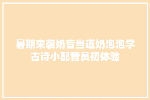 暑期来袭奶音当道奶泡泡学古诗小配音员初体验