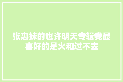 张惠妹的也许明天专辑我最喜好的是火和过不去