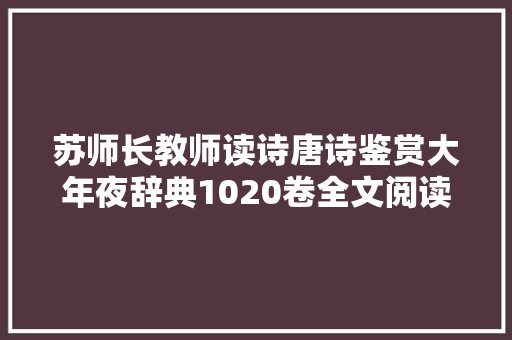 苏师长教师读诗唐诗鉴赏大年夜辞典1020卷全文阅读427462卷