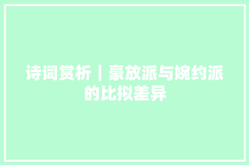 诗词赏析｜豪放派与婉约派的比拟差异
