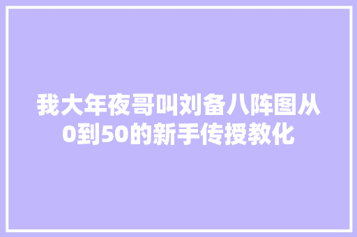 我大年夜哥叫刘备八阵图从0到50的新手传授教化