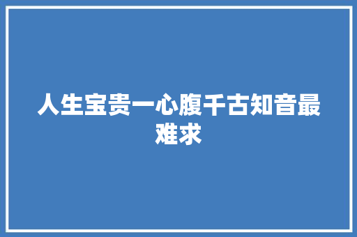 人生宝贵一心腹千古知音最难求