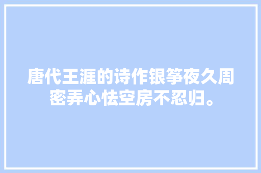 唐代王涯的诗作银筝夜久周密弄心怯空房不忍归。