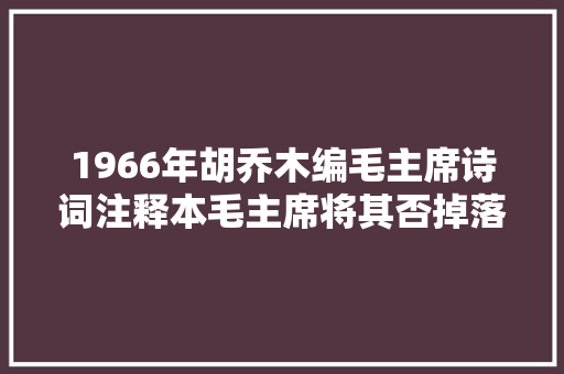 1966年胡乔木编毛主席诗词注释本毛主席将其否掉落不要注了