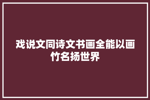 戏说文同诗文书画全能以画竹名扬世界