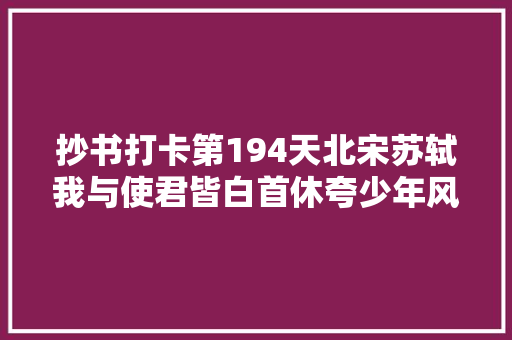 抄书打卡第194天北宋苏轼我与使君皆白首休夸少年风流。