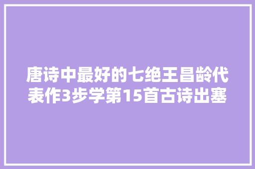 唐诗中最好的七绝王昌龄代表作3步学第15首古诗出塞