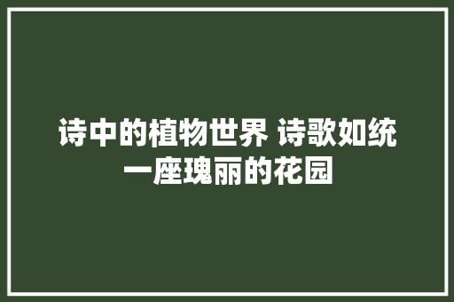 诗中的植物世界 诗歌如统一座瑰丽的花园