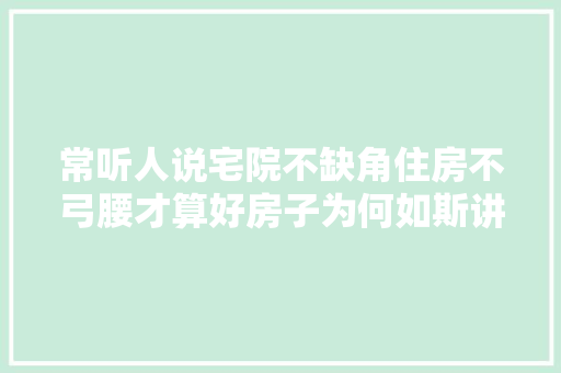 常听人说宅院不缺角住房不弓腰才算好房子为何如斯讲究