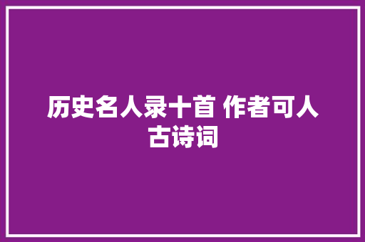 历史名人录十首 作者可人古诗词