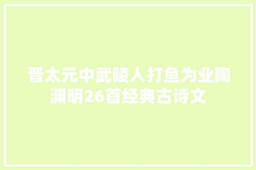 晋太元中武陵人打鱼为业陶渊明26首经典古诗文