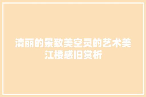 清丽的景致美空灵的艺术美江楼感旧赏析