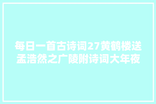 每日一首古诗词27黄鹤楼送孟浩然之广陵附诗词大年夜意和赏析