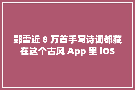 郢雪近 8 万首手写诗词都藏在这个古风 App 里 iOS