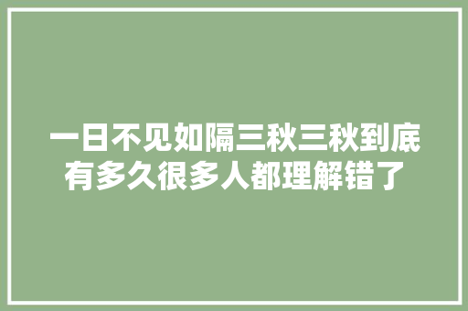 一日不见如隔三秋三秋到底有多久很多人都理解错了