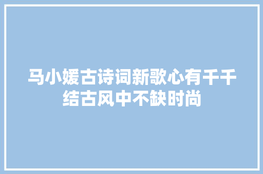 马小媛古诗词新歌心有千千结古风中不缺时尚