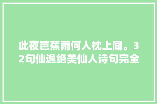 此夜芭蕉雨何人枕上闻。32句仙逸绝美仙人诗句完全消除了内耗
