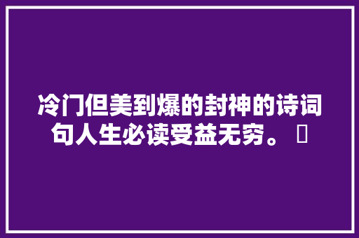 冷门但美到爆的封神的诗词句人生必读受益无穷。 ​