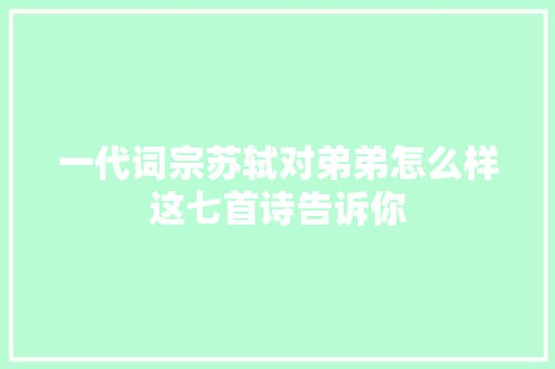 一代词宗苏轼对弟弟怎么样这七首诗告诉你