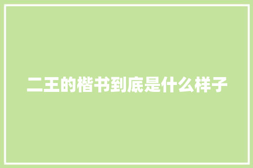 二王的楷书到底是什么样子
