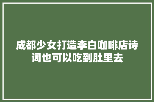 成都少女打造李白咖啡店诗词也可以吃到肚里去