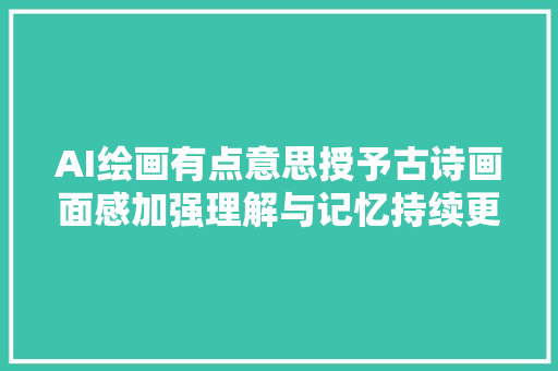 AI绘画有点意思授予古诗画面感加强理解与记忆持续更新中