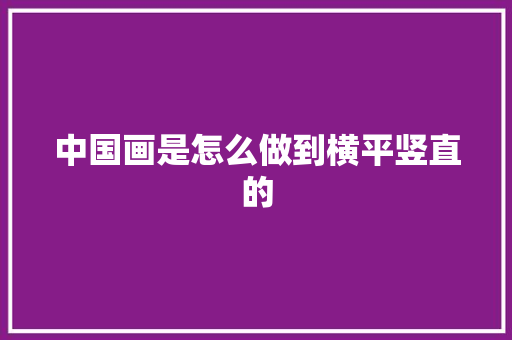 中国画是怎么做到横平竖直的