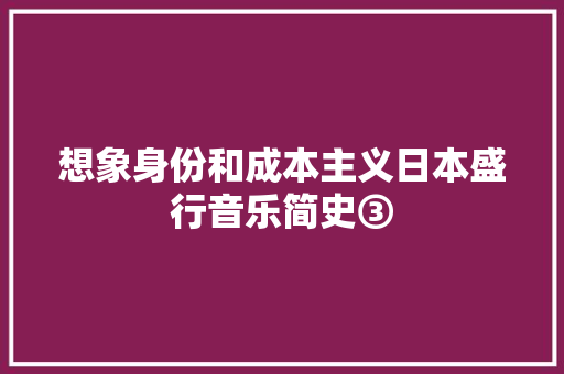 想象身份和成本主义日本盛行音乐简史③