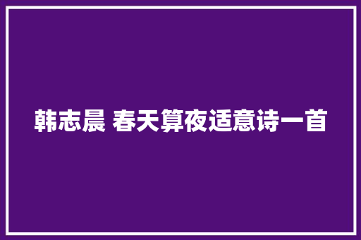 韩志晨 春天算夜适意诗一首
