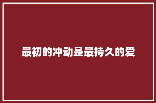最初的冲动是最持久的爱