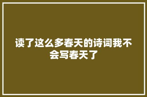 读了这么多春天的诗词我不会写春天了