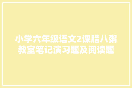 小学六年级语文2课腊八粥教室笔记演习题及阅读题