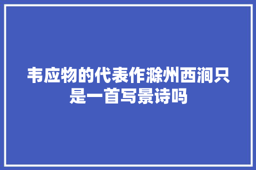 韦应物的代表作滁州西涧只是一首写景诗吗