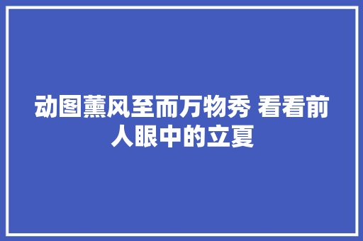 动图薰风至而万物秀 看看前人眼中的立夏