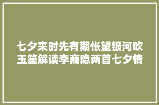 七夕来时先有期怅望银河吹玉笙解读李商隐两首七夕情诗
