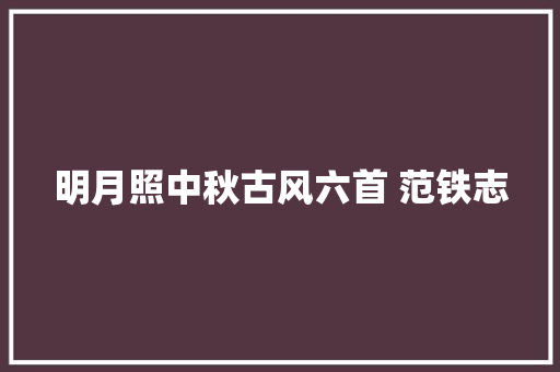 明月照中秋古风六首 范铁志