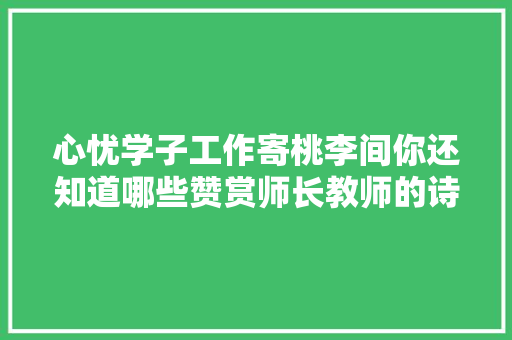心忧学子工作寄桃李间你还知道哪些赞赏师长教师的诗句