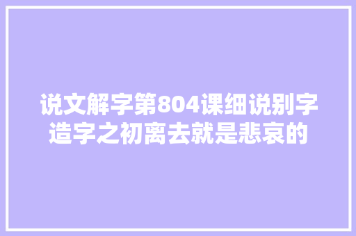 说文解字第804课细说别字造字之初离去就是悲哀的